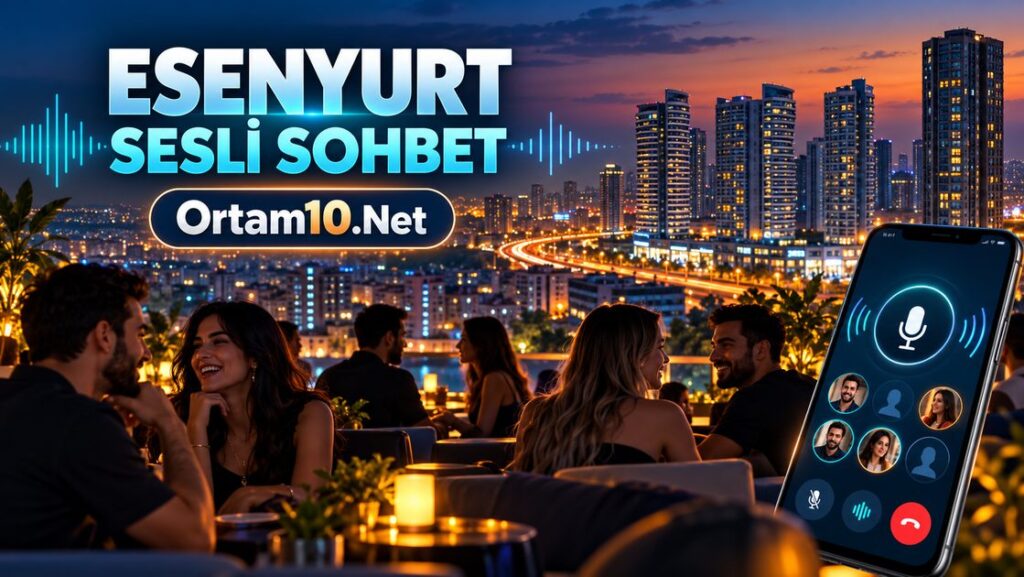Esenyurt Sesli Sohbet ve Mobil Sohbet Odaları